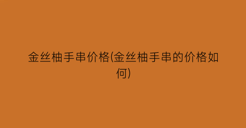 金丝柚手串价格(金丝柚手串的价格如何)