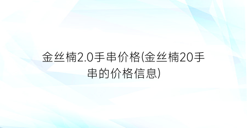 “金丝楠2.0手串价格(金丝楠20手串的价格信息)