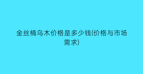 “金丝楠乌木价格是多少钱(价格与市场需求)
