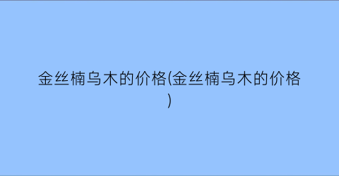 金丝楠乌木的价格(金丝楠乌木的价格)