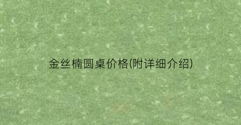 金丝楠圆桌价格(附详细介绍)