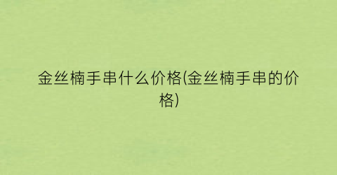 金丝楠手串什么价格(金丝楠手串的价格)