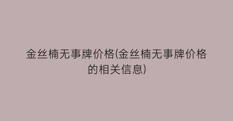 金丝楠无事牌价格(金丝楠无事牌价格的相关信息)