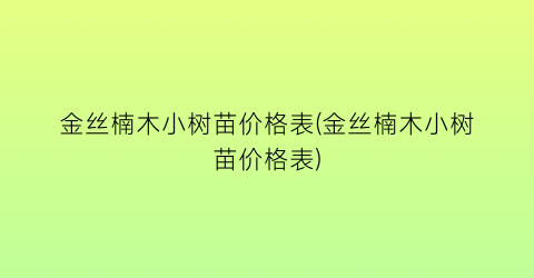 金丝楠木小树苗价格表(金丝楠木小树苗价格表)
