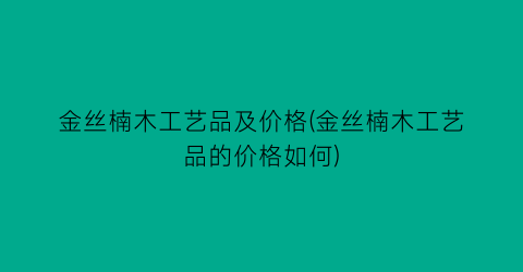 金丝楠木工艺品及价格(金丝楠木工艺品的价格如何)