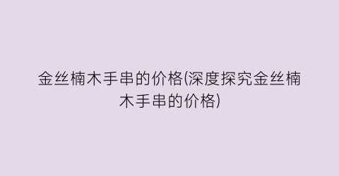 金丝楠木手串的价格(深度探究金丝楠木手串的价格)