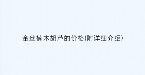 金丝楠木胡芦的价格(附详细介绍)