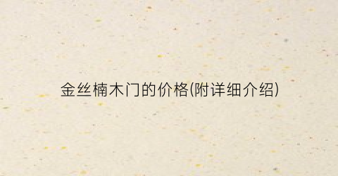 金丝楠木门的价格(附详细介绍)
