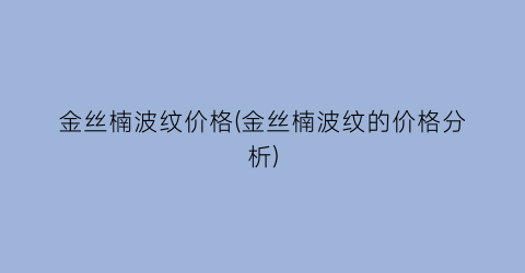 金丝楠波纹价格(金丝楠波纹的价格分析)