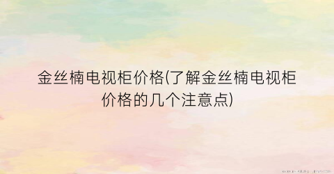 “金丝楠电视柜价格(了解金丝楠电视柜价格的几个注意点)