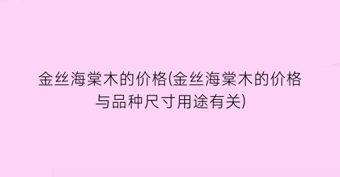 金丝海棠木的价格(金丝海棠木的价格与品种尺寸用途有关)