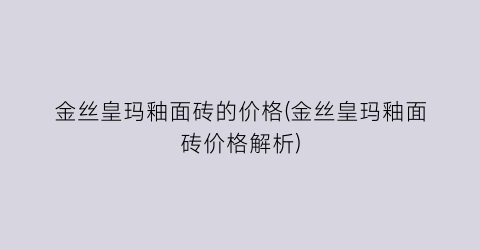 金丝皇玛釉面砖的价格(金丝皇玛釉面砖价格解析)