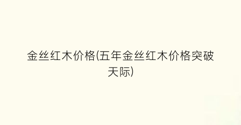 金丝红木价格(五年金丝红木价格突破天际)