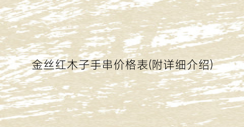 金丝红木子手串价格表(附详细介绍)