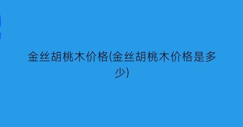 金丝胡桃木价格(金丝胡桃木价格是多少)