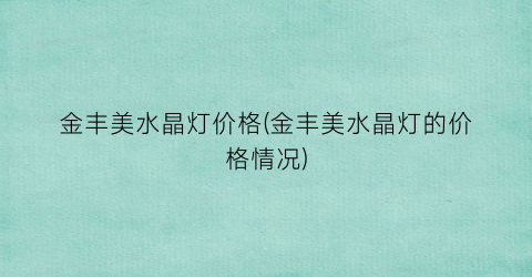 金丰美水晶灯价格(金丰美水晶灯的价格情况)