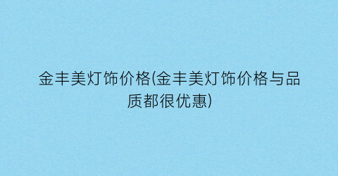 金丰美灯饰价格(金丰美灯饰价格与品质都很优惠)
