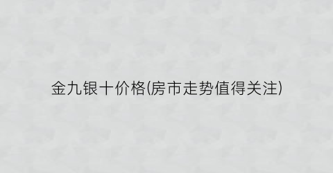金九银十价格(房市走势值得关注)