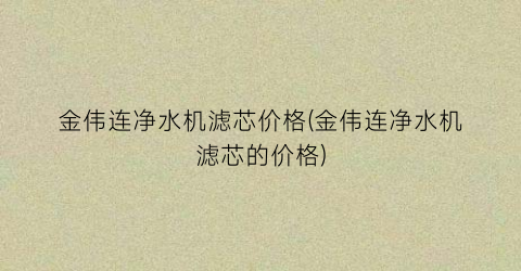 金伟连净水机滤芯价格(金伟连净水机滤芯的价格)