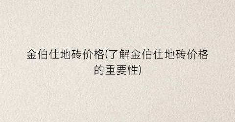 金伯仕地砖价格(了解金伯仕地砖价格的重要性)