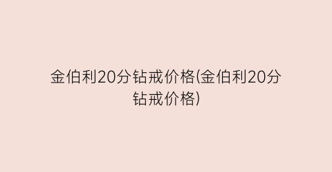 金伯利20分钻戒价格(金伯利20分钻戒价格)