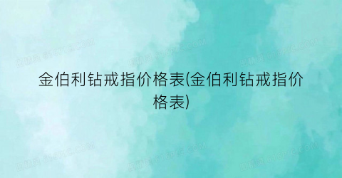 金伯利钻戒指价格表(金伯利钻戒指价格表)