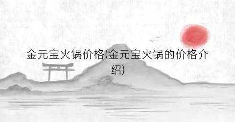 金元宝火锅价格(金元宝火锅的价格介绍)