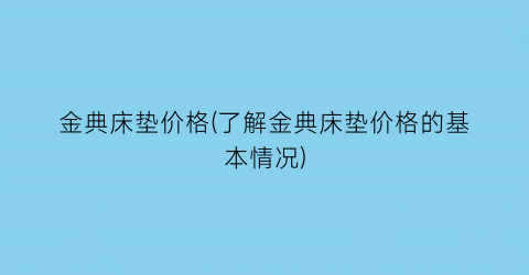 “金典床垫价格(了解金典床垫价格的基本情况)