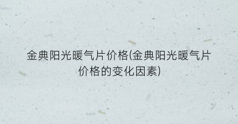 金典阳光暖气片价格(金典阳光暖气片价格的变化因素)