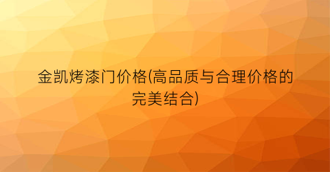 金凯烤漆门价格(高品质与合理价格的完美结合)