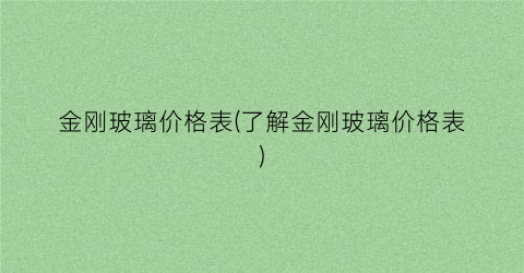 金刚玻璃价格表(了解金刚玻璃价格表)