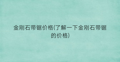 “金刚石带锯价格(了解一下金刚石带锯的价格)