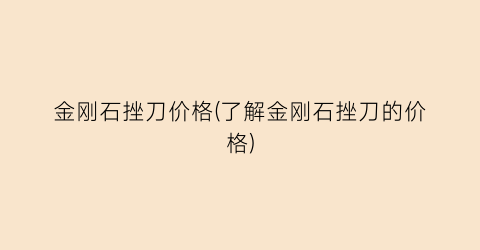 金刚石挫刀价格(了解金刚石挫刀的价格)
