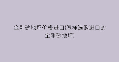 金刚砂地坪价格进口(怎样选购进口的金刚砂地坪)