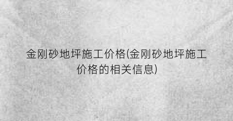 金刚砂地坪施工价格(金刚砂地坪施工价格的相关信息)