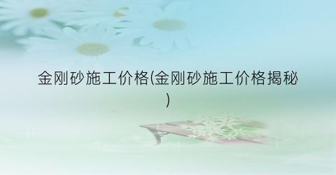 金刚砂施工价格(金刚砂施工价格揭秘)