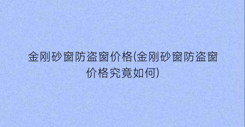 金刚砂窗防盗窗价格(金刚砂窗防盗窗价格究竟如何)
