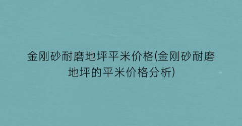 金刚砂耐磨地坪平米价格(金刚砂耐磨地坪的平米价格分析)
