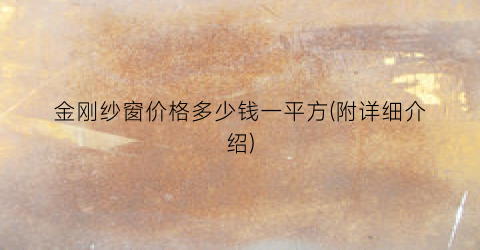 “金刚纱窗价格多少钱一平方(附详细介绍)