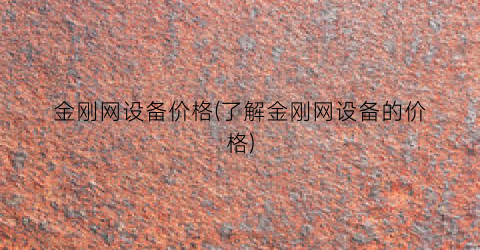 金刚网设备价格(了解金刚网设备的价格)