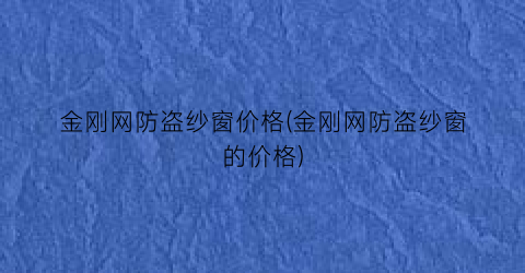 金刚网防盗纱窗价格(金刚网防盗纱窗的价格)