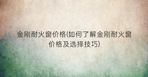 金刚耐火窗价格(如何了解金刚耐火窗价格及选择技巧)