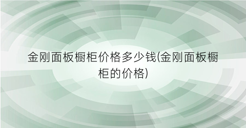 “金刚面板橱柜价格多少钱(金刚面板橱柜的价格)