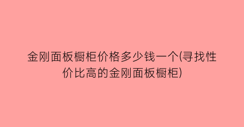 “金刚面板橱柜价格多少钱一个(寻找性价比高的金刚面板橱柜)