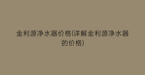 金利源净水器价格(详解金利源净水器的价格)
