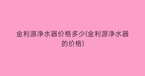 金利源净水器价格多少(金利源净水器的价格)