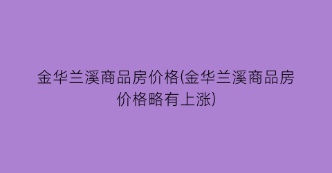 金华兰溪商品房价格(金华兰溪商品房价格略有上涨)