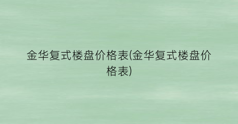 金华复式楼盘价格表(金华复式楼盘价格表)