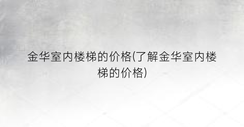金华室内楼梯的价格(了解金华室内楼梯的价格)