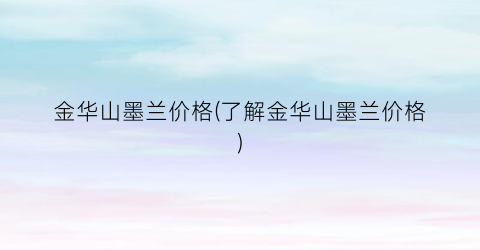 金华山墨兰价格(了解金华山墨兰价格)